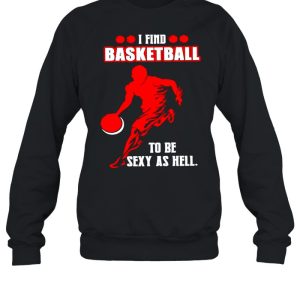 I find basketball to be sexy as hell shirt 4