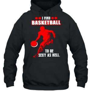 I find basketball to be sexy as hell shirt 5