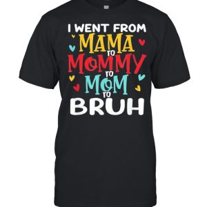 I went from mama to mommy to mom to bruh mothers day shirt