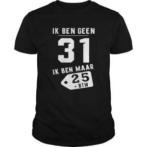 Ik Ben Geen 31 Ik Ben Maar 25 Btw shirt