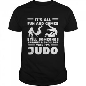 It’s All Fun And Games Till Someone Sprain A Shoulder Then It’s Judo Shirt