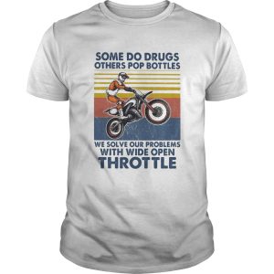 Motocross some do drugs others pop bottles we solve our problems wide open throttle vintage shirt