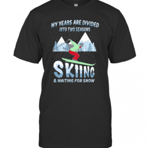 My Years Are Divided Into Two Seasons Skiing And Waiting For Snow T-Shirt