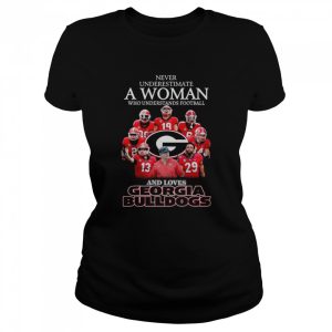 Never Underestimate A Woman Who Understands Football And Loves Georgia Bulldogs Shirt