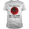 Never Underestimate An Old Man With A Basketball shirt