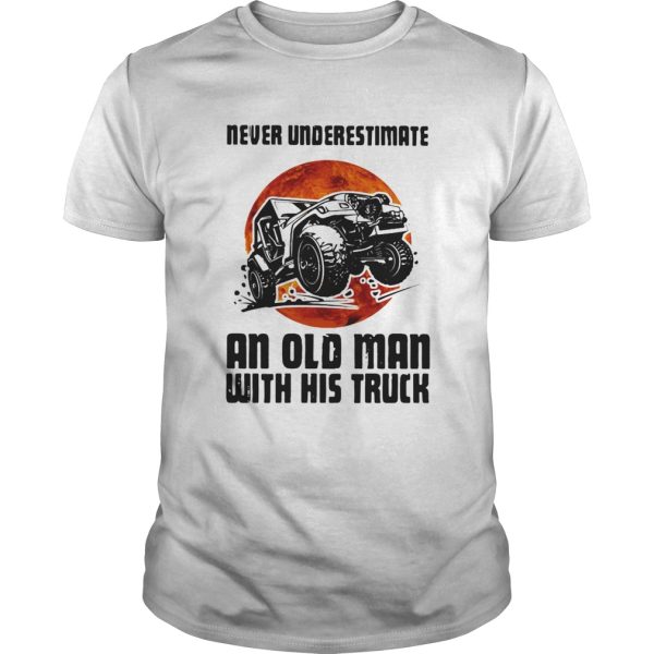 Never Underestimate An Old Man With His Truck shirt