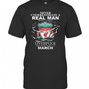 Never Underestimate Real Man Who Loves Liverpool Born In March T-Shirt