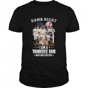 New York Yankees team damn right I am a Yankees fan now and forever signatures shirt