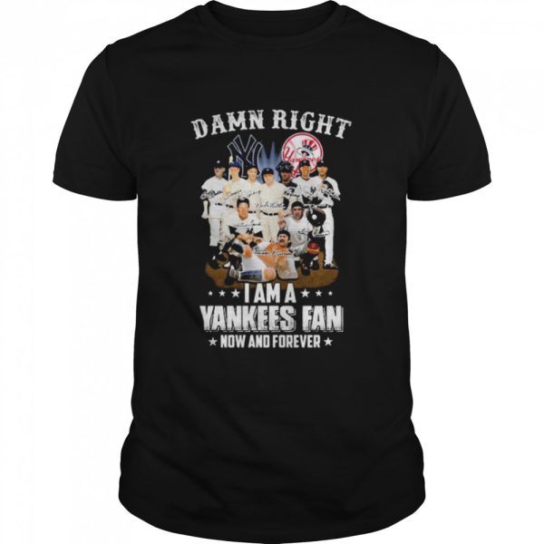 New York Yankees team damn right I am a Yankees fan now and forever signatures shirt