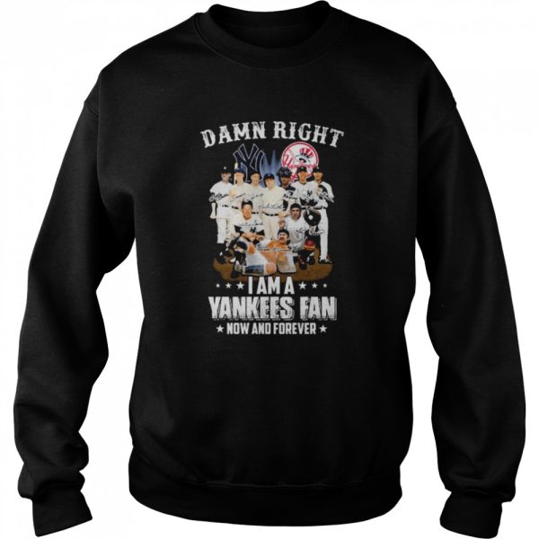 New York Yankees team damn right I am a Yankees fan now and forever signatures shirt