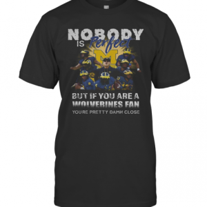 Nobody Is Perfect But If You Are A Michigan Wolverines Fan You’Re Pretty Damn Close T-Shirt