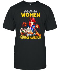 Only the best women listen to George Harrison shirt 1