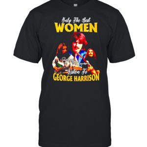 Only the best women listen to George Harrison shirt