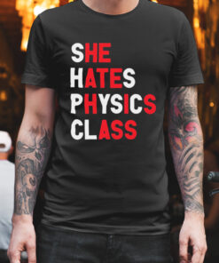 She hates physics class shirt 1