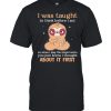 Sloth I Was Taught To Think Before I Act About It First shirt