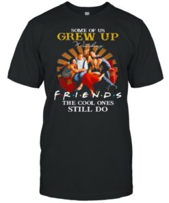 Some Of Us Grew Up Friends The Cool Ones Still Do shirt 1