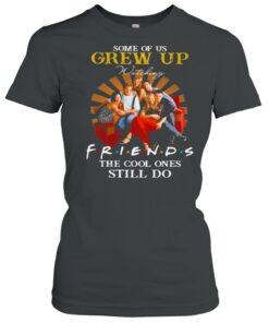 Some Of Us Grew Up Friends The Cool Ones Still Do shirt 2