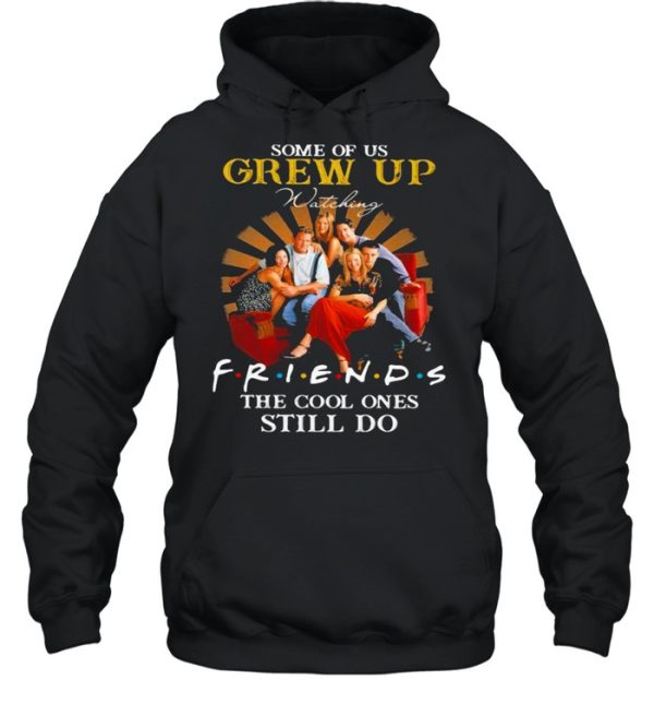 Some Of Us Grew Up Friends The Cool Ones Still Do shirt