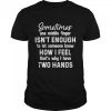 Sometimes one middle finger isn’t enough to let someone know how I feel that’s what I have two hands shirt
