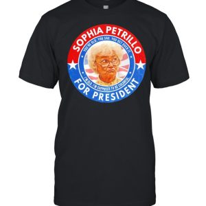 Sophia Petrillo for President you’re old you sag you get over it shirt