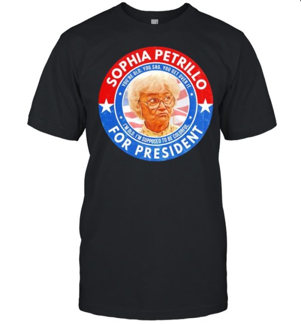 Sophia Petrillo for President you’re old you sag you get over it shirt