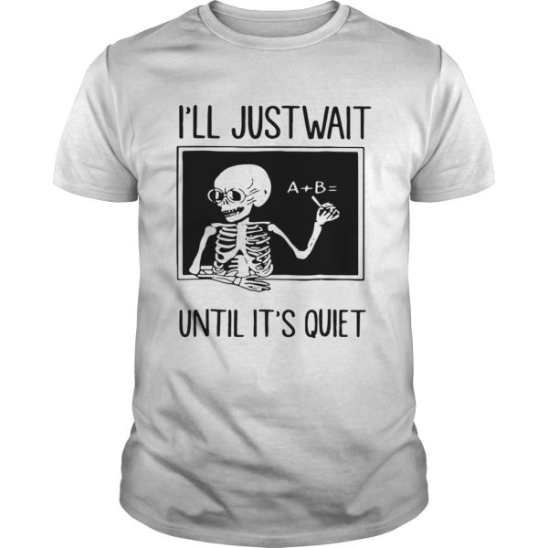 Teacher Skeleton Ill just wait until its quiet shirt