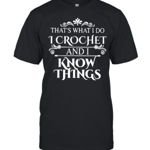 Thats what I do I crochet and I know things shirt