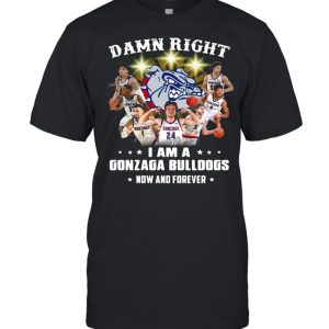 The Gonzaga Bulldogs Teams Damn Right I Am A Gonzaga Bulldogs Now And Forever Signatures shirt