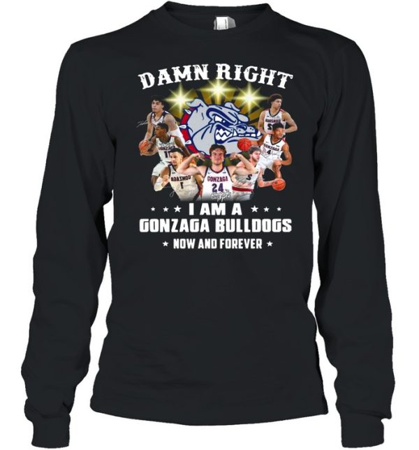 The Gonzaga Bulldogs Teams Damn Right I Am A Gonzaga Bulldogs Now And Forever Signatures shirt