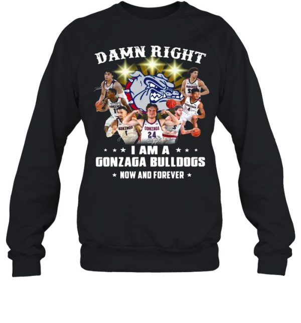 The Gonzaga Bulldogs Teams Damn Right I Am A Gonzaga Bulldogs Now And Forever Signatures shirt