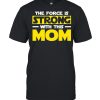 The force is strong with this my mom shirt