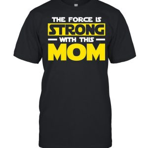 The force is strong with this my mom shirt