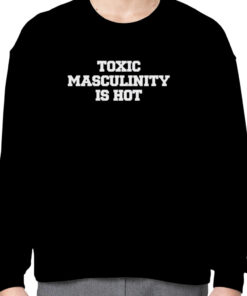 Toxic masculinity is hot shirt 2
