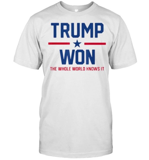 Trump Won The Whole World Knows It Shirt