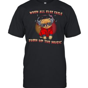 When All Else Fails Turn Up The Music Shirt