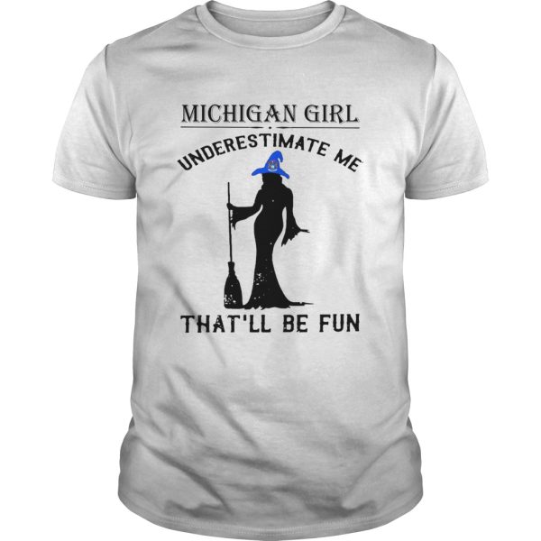 Witch Michigan girl underestimate me thatll be fun shirt