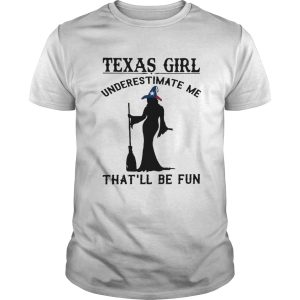 Witch Texas girl underestimate me thatll be fun shirt