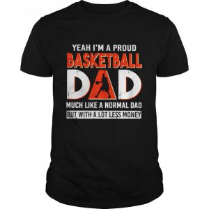 Yeah I’m a proud basketball Dad much like a normal dad shirt