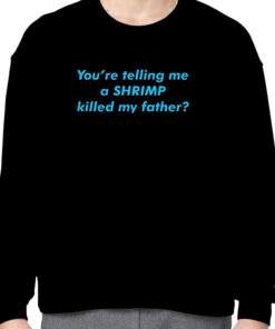 You're telling me a shrimp killed my father shirt 2