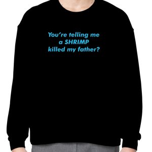 You’re telling me a shrimp killed my father shirt