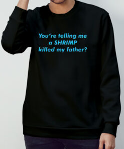 You're telling me a shrimp killed my father shirt 3