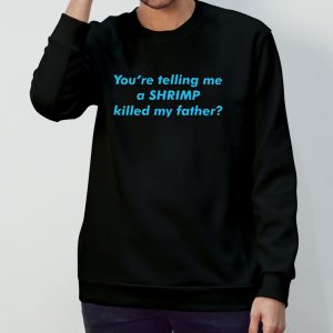 You're telling me a shrimp killed my father shirt 3