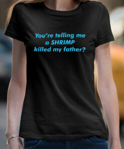 You're telling me a shrimp killed my father shirt 4