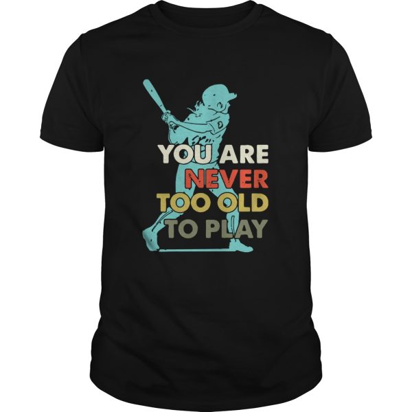 You Are Never Too Old To Play Baseball shirt