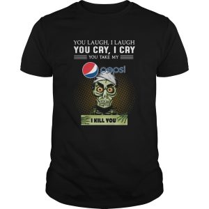 You Laugh I Laugh You Cry I Cry You Take My Pepsi I Kill You shirt