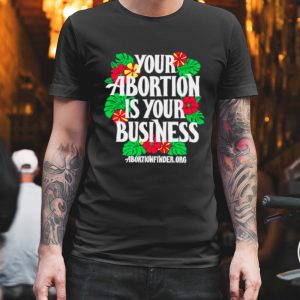 Your abortion is your business shirt