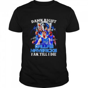 damn right Dallas Mavericks fan till I die shirt