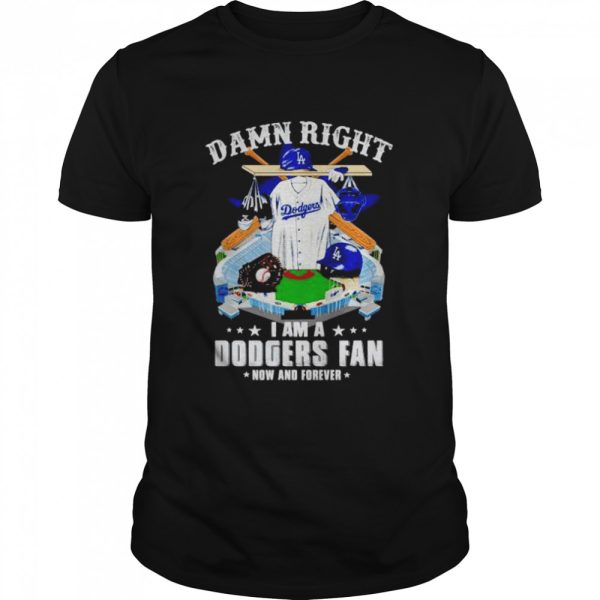 damn right I am Dodgers fan now and forever shirt