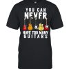 guitar you can never have too many guitars shirt