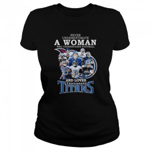 never underestimate a Woman who understands football and loves Tennessee Titans team 2022 signatures shirt